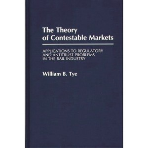 The Theory of Contestable Markets - (Contributions in Economics and Economic History) by  W B Tye & William B Tye (Hardcover) - 1 of 1