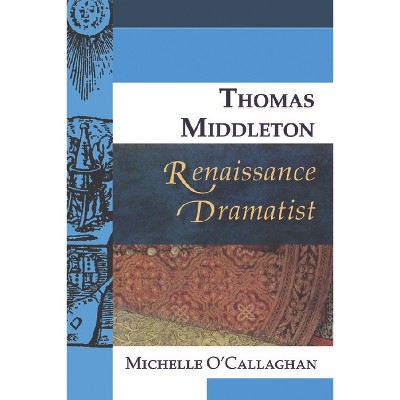 Thomas Middleton, Renaissance Dramatist - (Renaissance Dramas and Dramatists) by  Michelle O'Callaghan (Paperback)