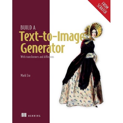 Build a Text-To-Image Generator (from Scratch) - by  Mark Liu (Paperback)