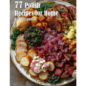 77 Polish Recipes for Home - by  Kelly Johnson (Paperback) - 1 of 1