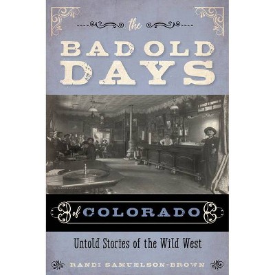 The Bad Old Days of Colorado - by  Randi Samuelson-Brown (Paperback)