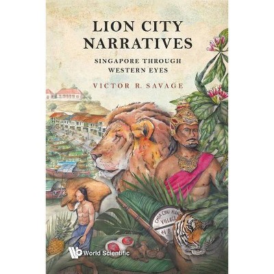 Lion City Narratives: Singapore Through Western Eyes - by  Victor R Savage (Paperback)