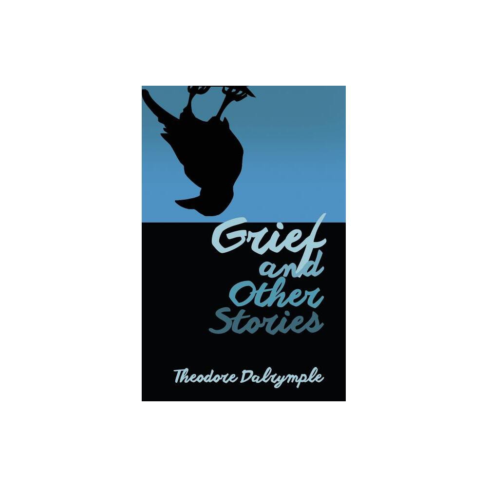 Grief and Other Stories - by Theodore Dalrymple (Paperback)