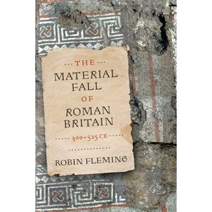 The Material Fall of Roman Britain, 300-525 CE - by Robin Fleming - 1 of 1