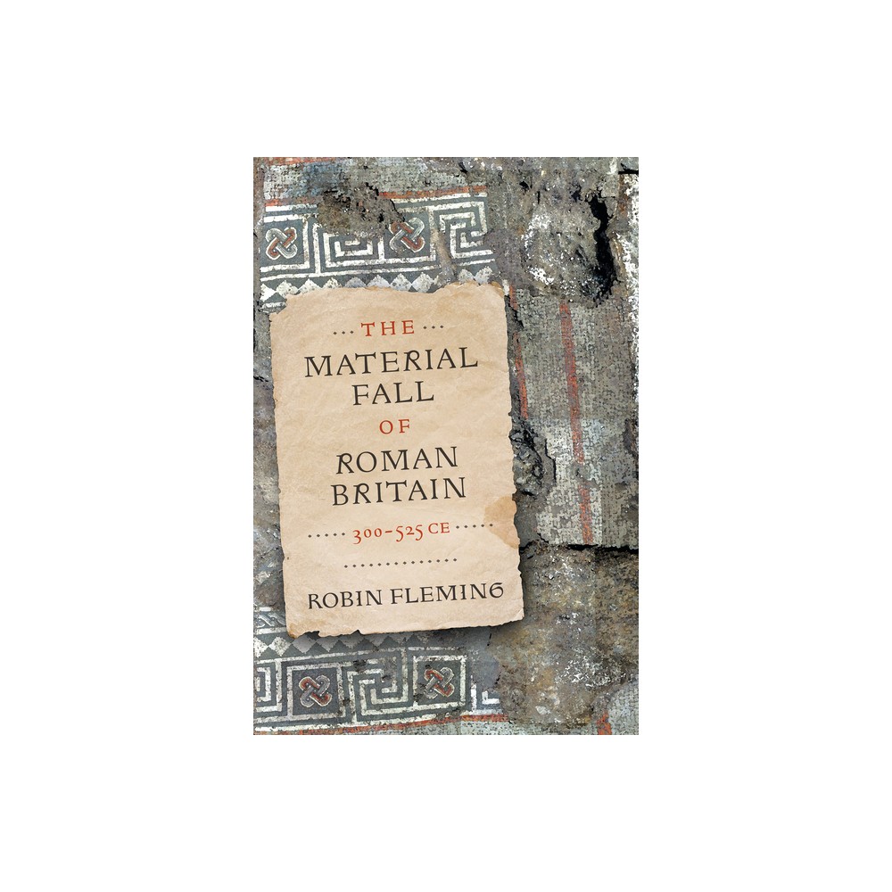 The Material Fall of Roman Britain, 300-525 CE - by Robin Fleming (Hardcover)