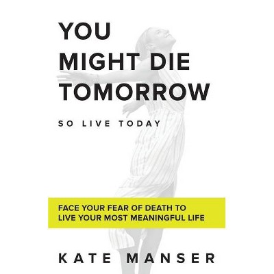 You Might Die Tomorrow - by  Kate Manser (Paperback)