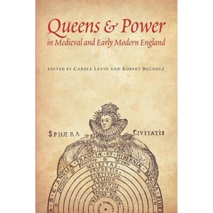 Queens & Power in Medieval and Early Modern England - by  Carole Levin & Robert Bucholz & Amy Gant (Paperback) - 1 of 1