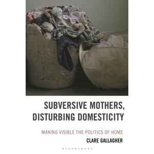 Subversive Mothers, Disturbing Domesticity - (Experiments/On the Political) by  Clare Gallagher (Hardcover) - 1 of 1
