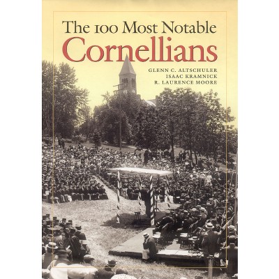 The 100 Most Notable Cornellians - by  Glenn C Altschuler & Isaac Kramnick & R Laurence Moore (Hardcover)