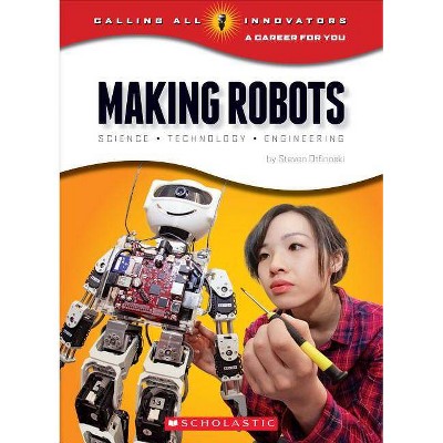 Making Robots: Science, Technology, and Engineering (Calling All Innovators: A Career for You) - by  Steven Otfinoski (Paperback)