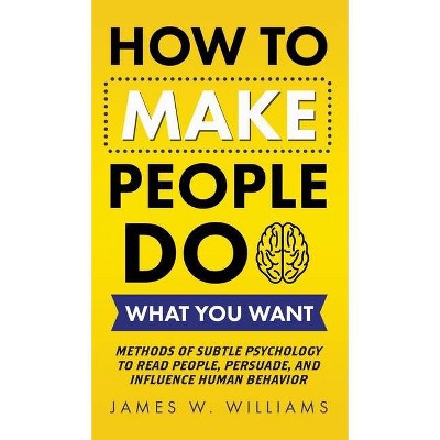 How to Make People Do What You Want - by  James W Williams (Hardcover)