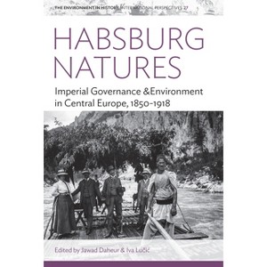 Habsburg Natures - (Environment in History: International Perspectives) by  Jawad Daheur & Iva Lu&#269 & ic (Hardcover) - 1 of 1