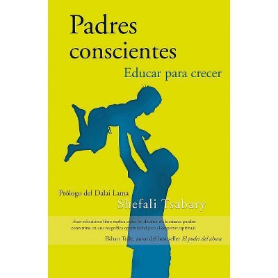 Padres Conscientes / The Conscious Parent. Transforming Ourselves, Empowering Our Children - by  Shefali Tsabary (Paperback)