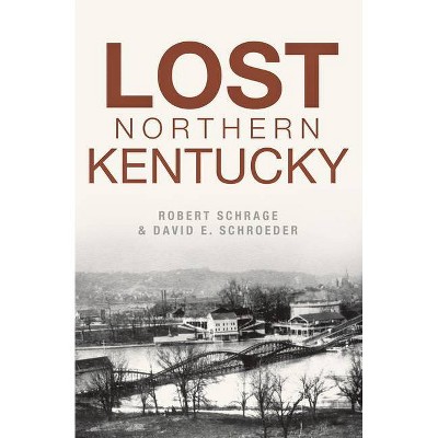 Lost Northern Kentucky - by  Robert Schrage & David E Schroeder (Paperback)