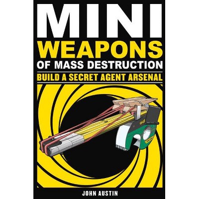 Mini Weapons of Mass Destruction: Build a Secret Agent Arsenal, 2 - by  John Austin (Paperback)