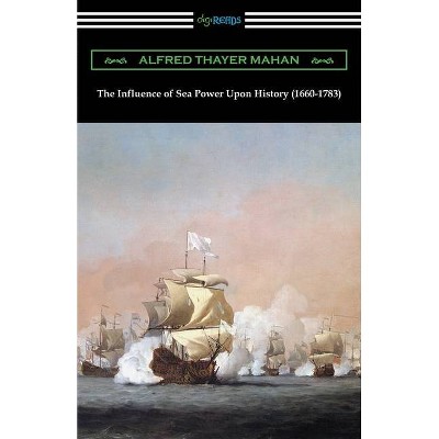 The Influence of Sea Power Upon History (1660-1783) - by  Alfred Thayer Mahan (Paperback)