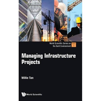 Managing Infrastructure Projects - (World Scientific the Built Environment) by  Willie Chee Keong Tan (Hardcover)