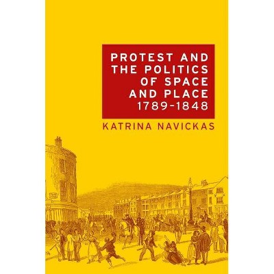 Protest and the Politics of Space and Place, 1789-1848 - by  Katrina Navickas (Paperback)