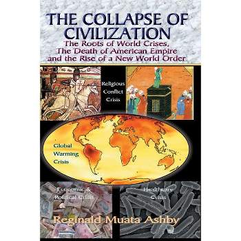 THE COLLAPSE OF CIVILIZATION, The Roots of World Crises, The Death of American Empire & The Rise of a New World Order - by  Reginald Muata Ashby