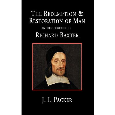 The Redemption and Restoration of Man in the Thought of Richard Baxter - by  J I Packer (Hardcover)