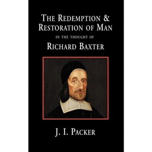 The Redemption and Restoration of Man in the Thought of Richard Baxter - by  J I Packer (Hardcover) - 1 of 1
