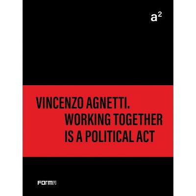 A² Vincenzo Agnetti. Working Together Is a Political ACT - by  Bruno Corà & Archivio Vincenzo Agnetti (Paperback)