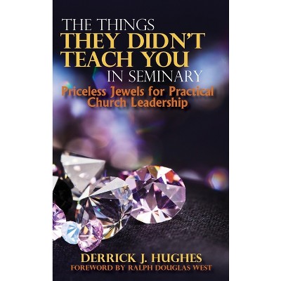 The Things They Didn't Teach You In Seminary, Priceless Jewels for Practical Church Leadership - by  Derrick J Hughes (Hardcover)