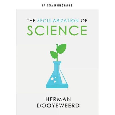 The Secularization of Science - (Paideia Monographs) by  Herman Dooyeweerd (Paperback)