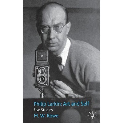 Philip Larkin: Art And Self - By M Rowe (hardcover) : Target