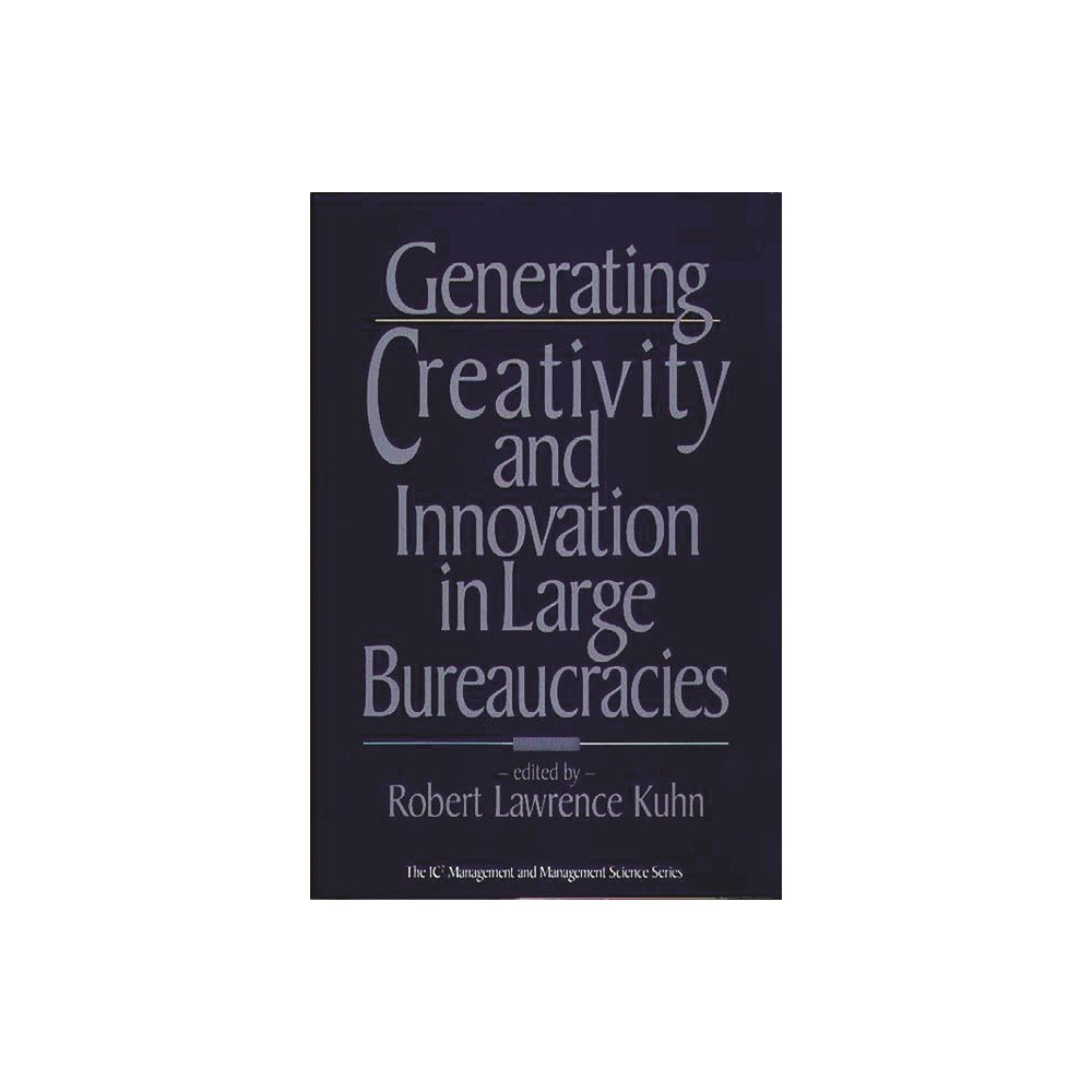 Generating Creativity and Innovation in Large Bureaucracies - by Robert Lawrence Kuhn (Hardcover)