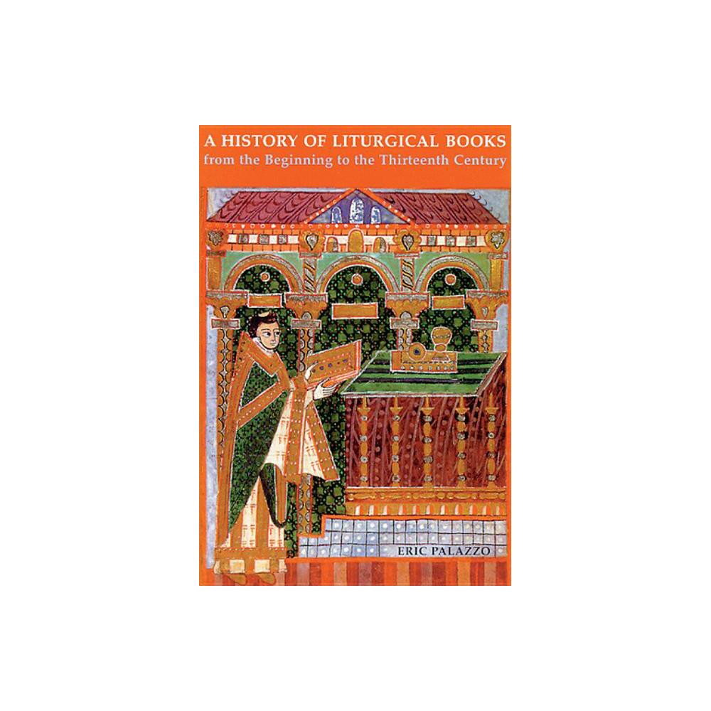 A History of Liturgical Books from the Beginning to the Thirteenth Century - by Eric Palazzo & Madeleine Beaumont (Paperback)