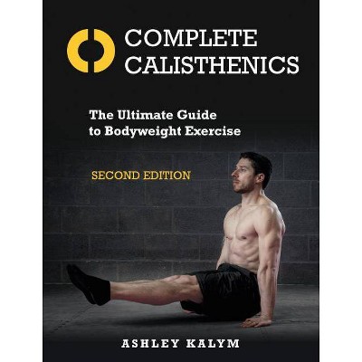 Complete Calisthenics, Second Edition - by  Ashley Kalym (Paperback)