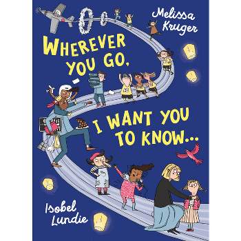 Wherever You Go, I Want You to Know... - by  Melissa B Kruger (Hardcover)