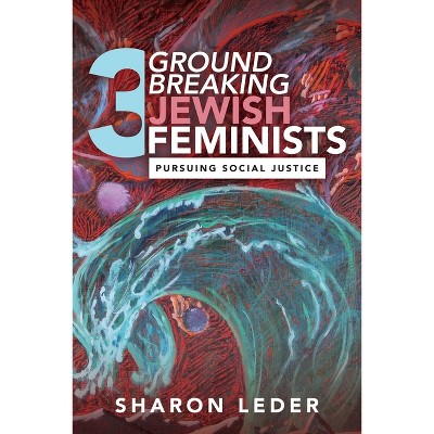 Three Groundbreaking Jewish Feminists - by  Sharon Leder (Paperback)