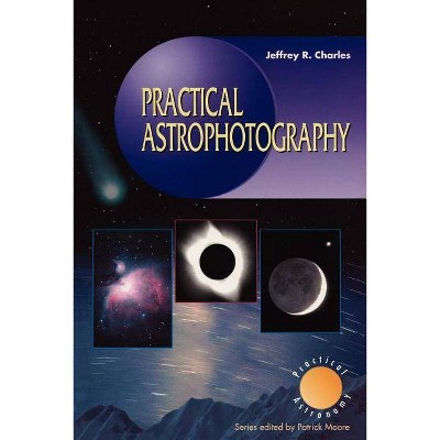 Practical Astrophotography - (Patrick Moore Practical Astronomy) by  Jeffrey R Charles (Paperback)