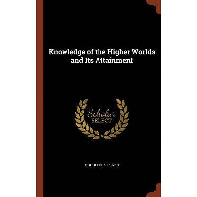 Knowledge of the Higher Worlds and Its Attainment - by  Rudolph Steiner (Hardcover)