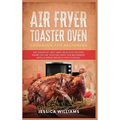 Air Fryer Toaster Oven Cookbook for Beginners - by  Jessica Williams (Hardcover)