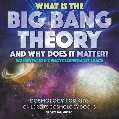 What Is The Big Bang Theory And Why Does It Matter Scientific Kid S Encyclopedia Of Space Cosmology For Kids Children S Cosmology Books Target