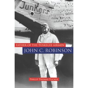 Father of the Tuskegee Airmen, John C. Robinson - by  Phillip Thomas Tucker (Hardcover) - 1 of 1