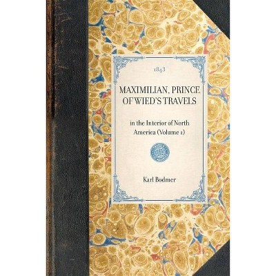 Maximilian, Prince of Wied's Travels - (Travel in America) by  Karl Bodmer & Hannibal Lloyd & Maximilian Wied (Paperback)