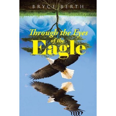 Through the Eyes of the Eagle - by  Bryce Berth (Paperback)