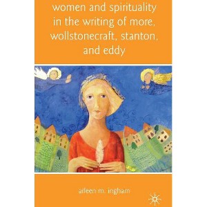 Women and Spirituality in the Writing of More, Wollstonecraft, Stanton, and Eddy - by  A Ingham (Hardcover) - 1 of 1