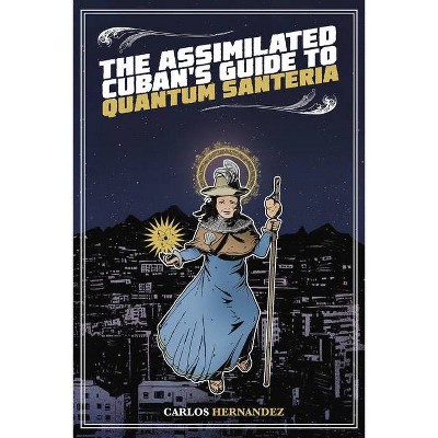 The Assimilated Cuban's Guide to Quantum Santeria - by  Carlos Hernandez (Paperback)