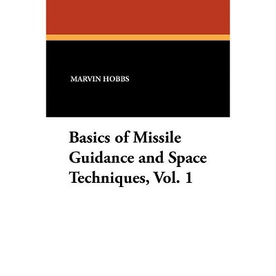 Basics of Missile Guidance and Space Techniques, Vol. 1 - by  Marvin Hobbs (Paperback)