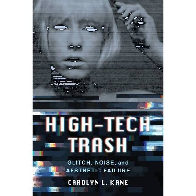 High-Tech Trash - (Rhetoric & Public Culture: History, Theory, Critique) by  Carolyn L Kane (Paperback)