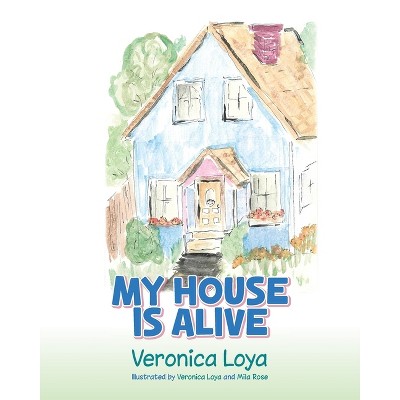 My House is Alive - by  Veronica Loya & Mila Rose (Paperback)