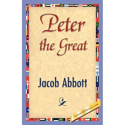 Peter the Great - by  Abbott Jacob Abbott & Jacob Abbott (Paperback)