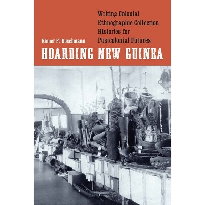 Hoarding New Guinea - (Critical Studies in the History of Anthropology) by  Rainer F Buschmann (Hardcover)