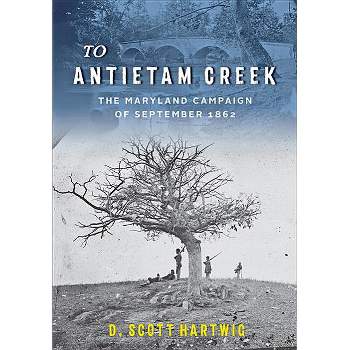 To Antietam Creek - by  D Scott Hartwig (Paperback)