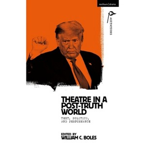 Theater in a Post-Truth World - (Methuen Drama Agitations: Text, Politics and Performances) by  William C Boles & Anja Hartl (Paperback) - 1 of 1